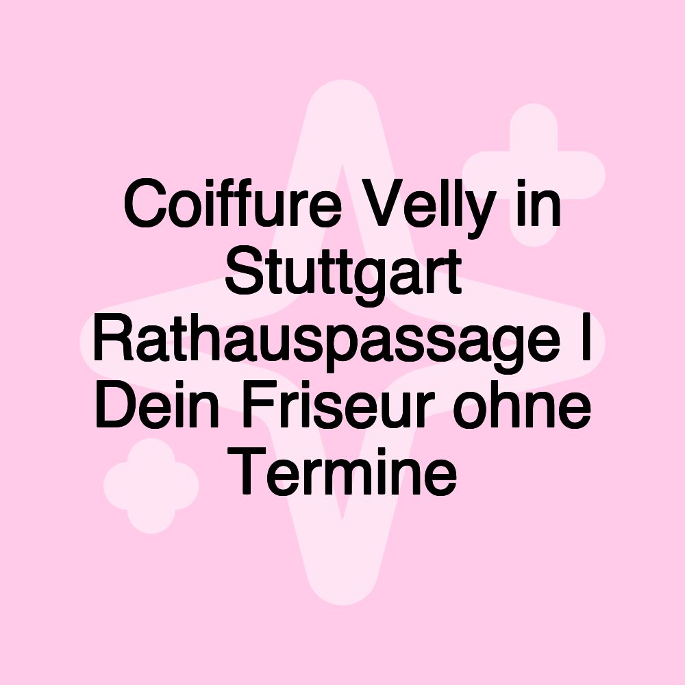 Coiffure Velly in Stuttgart Rathauspassage | Dein Friseur ohne Termine