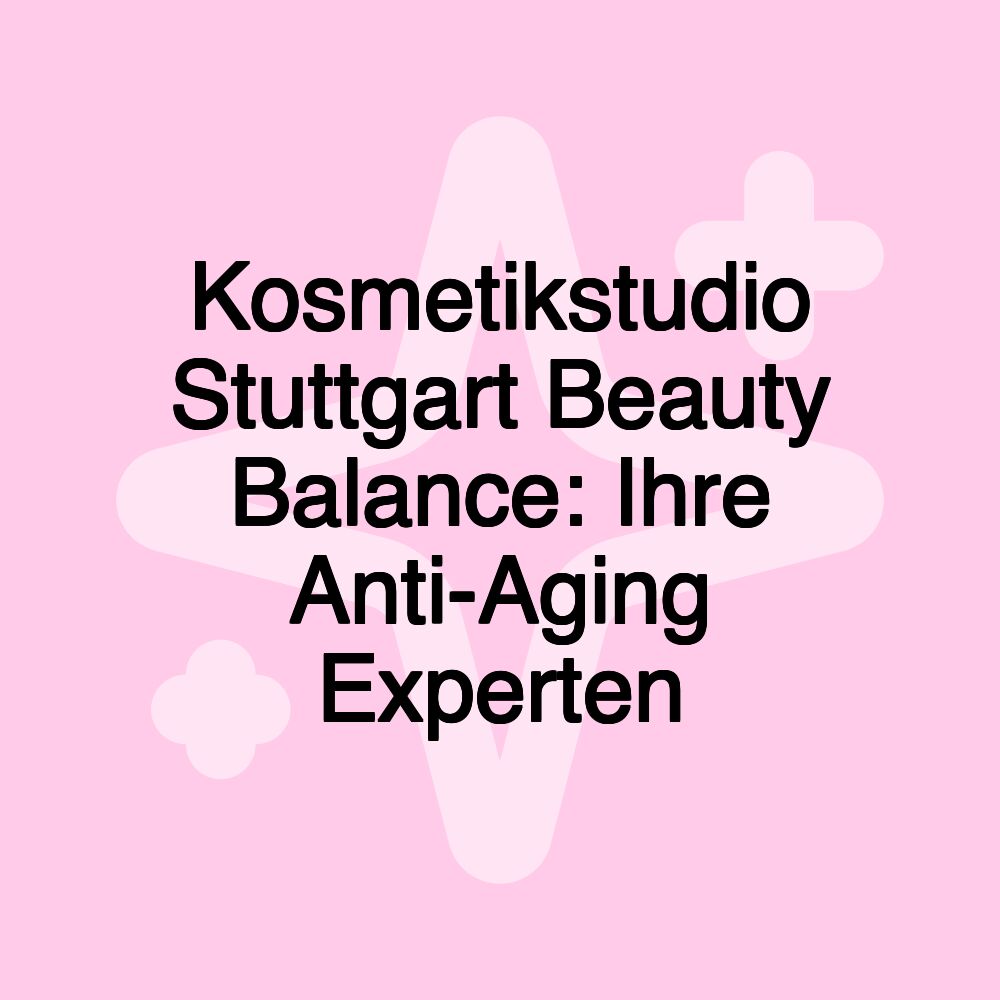 Kosmetikstudio Stuttgart Beauty Balance: Ihre Anti-Aging Experten