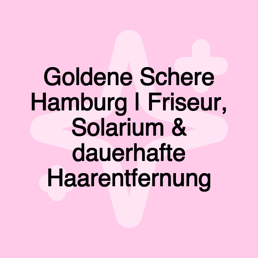 Goldene Schere Hamburg | Friseur, Solarium & dauerhafte Haarentfernung