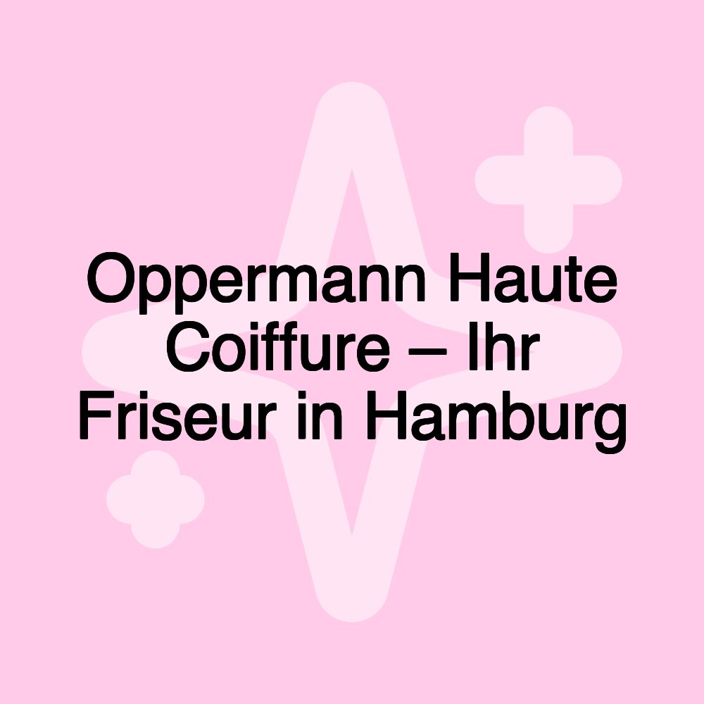 Oppermann Haute Coiffure – Ihr Friseur in Hamburg