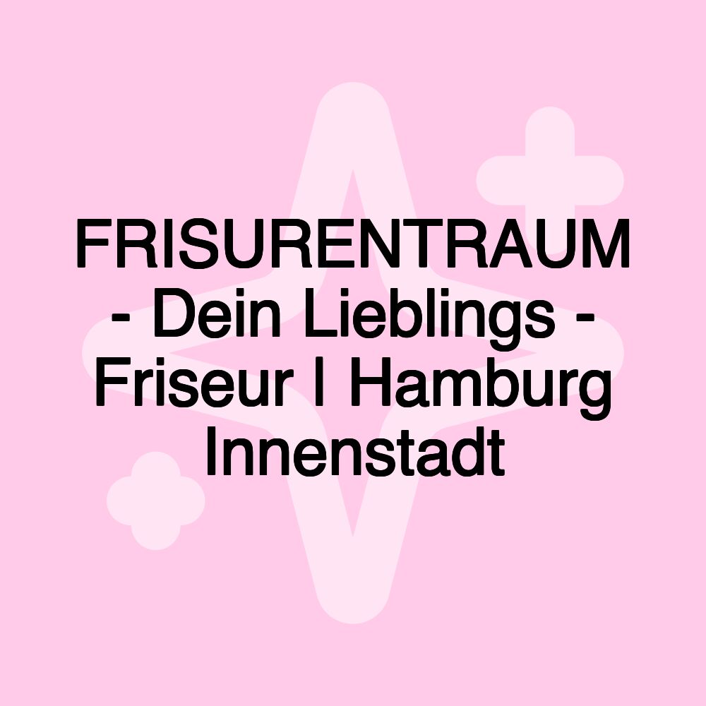 FRISURENTRAUM - Dein Lieblings - Friseur | Hamburg Innenstadt