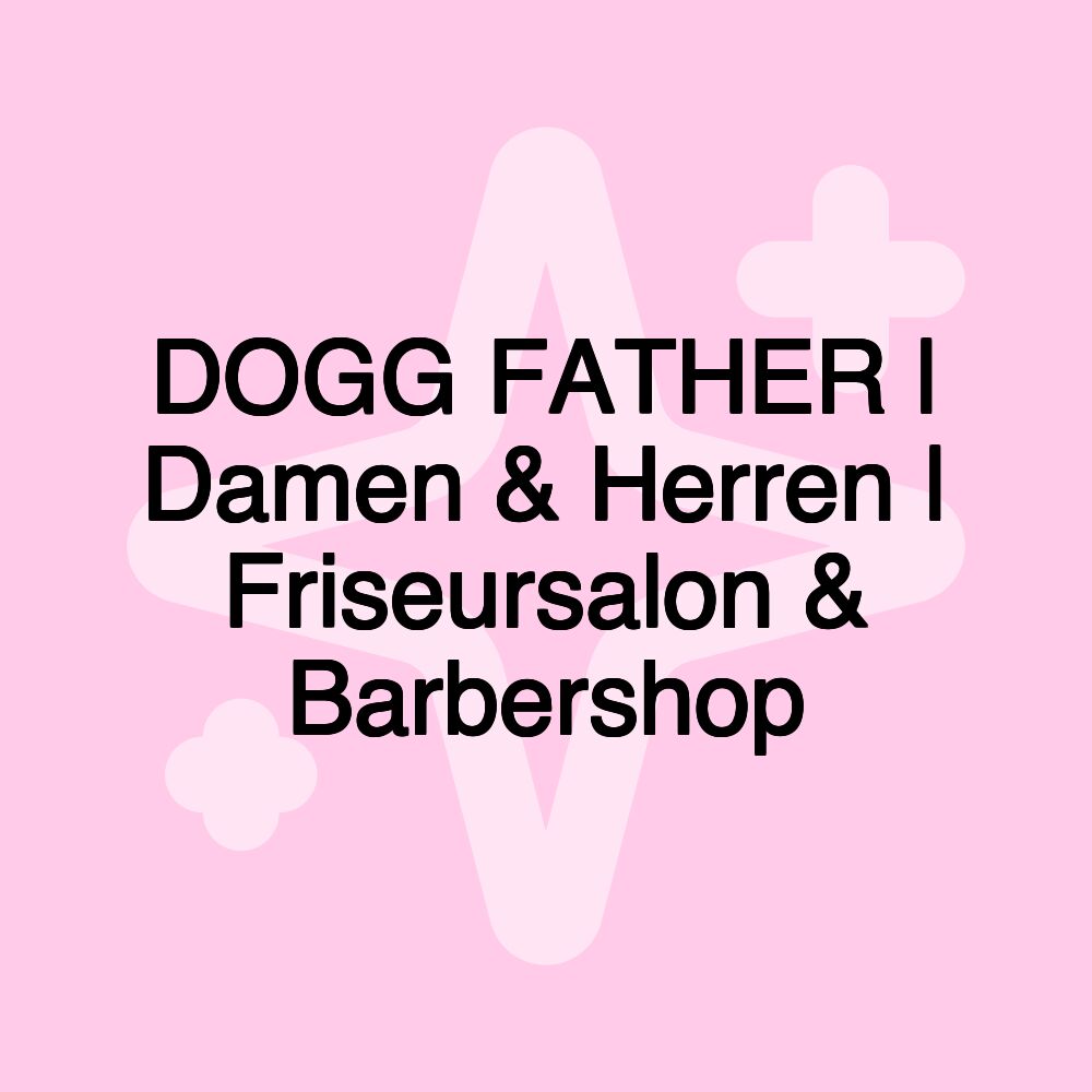 DOGG FATHER | Damen & Herren | Friseursalon & Barbershop