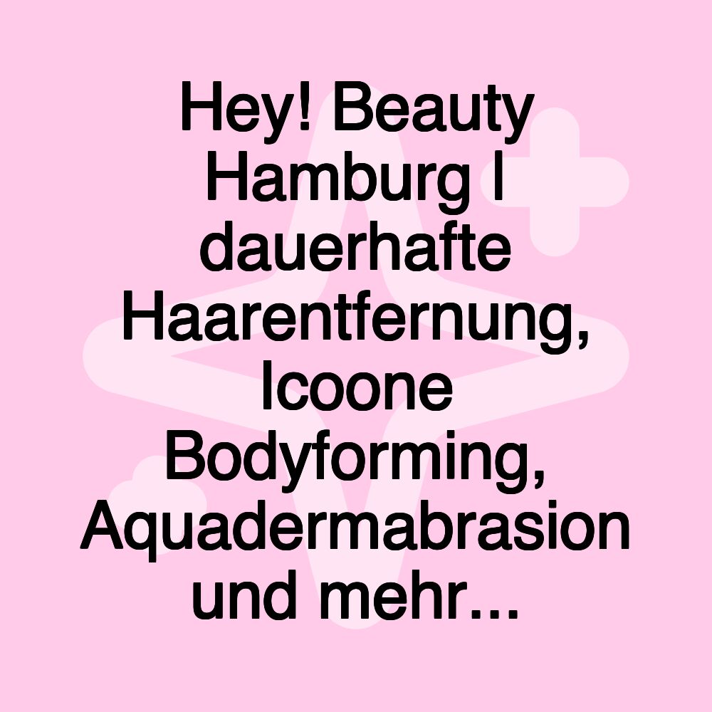 Hey! Beauty Hamburg | dauerhafte Haarentfernung, Icoone Bodyforming, Aquadermabrasion und mehr...