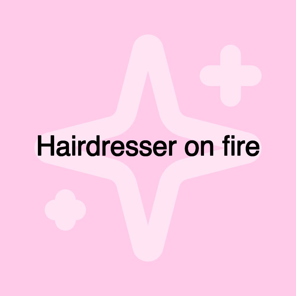 Hairdresser on fire