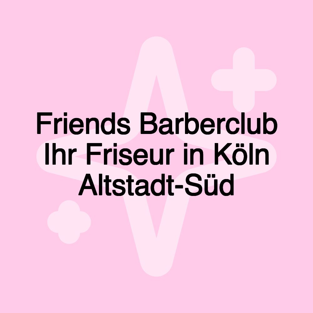 Friends Barberclub Ihr Friseur in Köln Altstadt-Süd