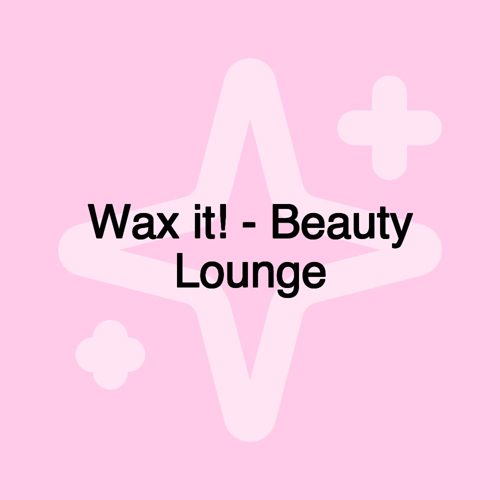 Wax it! - Beauty Lounge