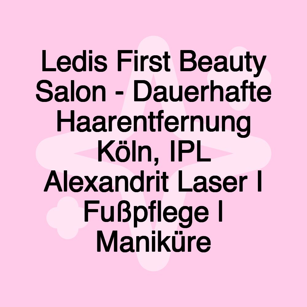 Ledis First Beauty Salon - Dauerhafte Haarentfernung Köln, IPL Alexandrit Laser I Fußpflege | Maniküre