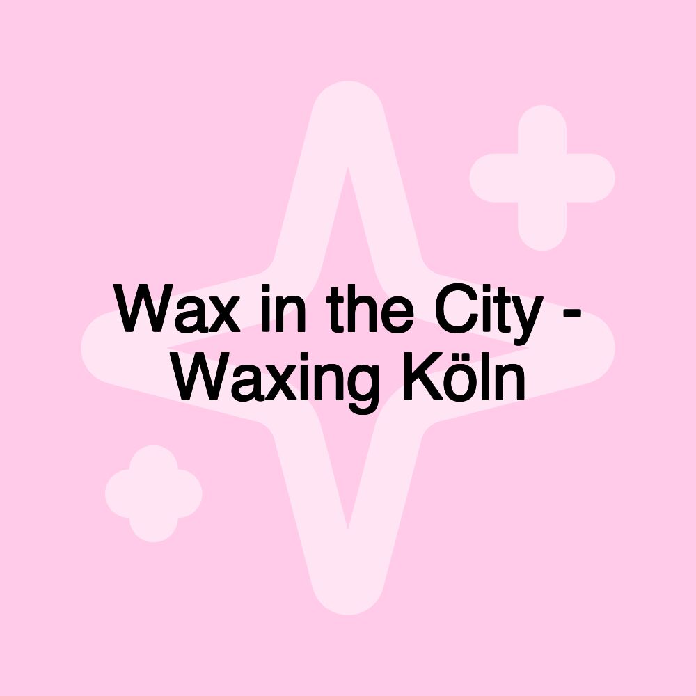 Wax in the City - Waxing Köln