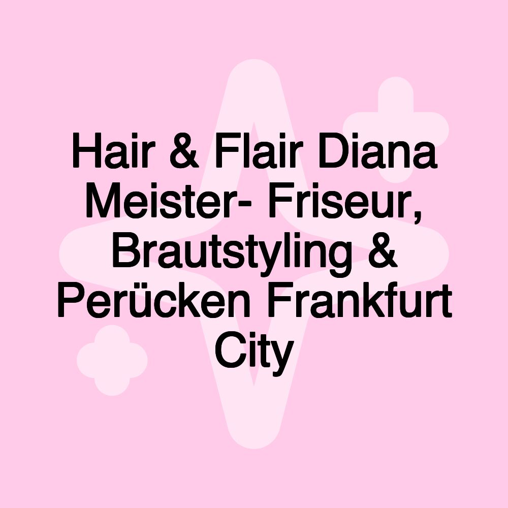 Hair & Flair Diana Meister- Friseur, Brautstyling & Perücken Frankfurt City