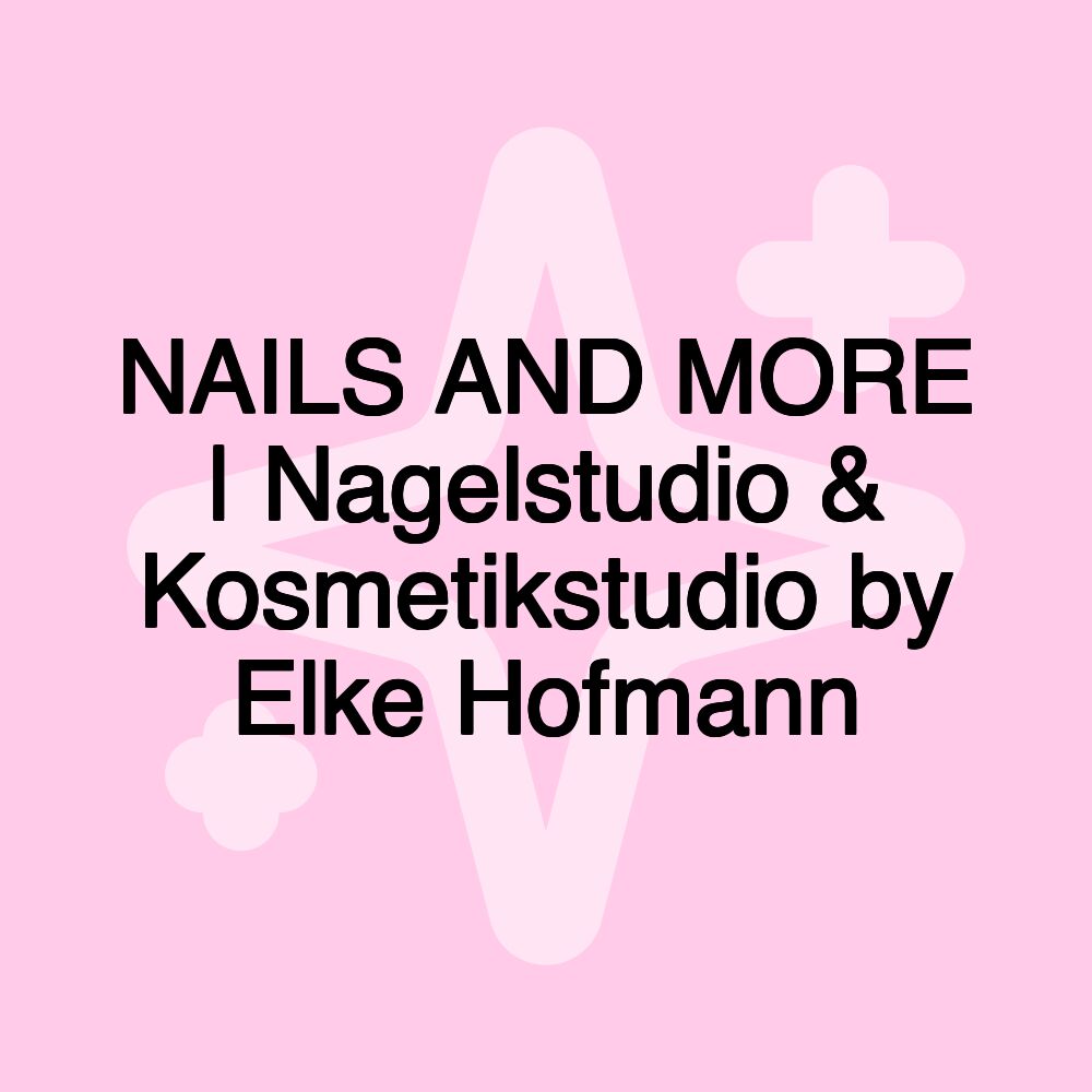 NAILS AND MORE | Nagelstudio & Kosmetikstudio by Elke Hofmann