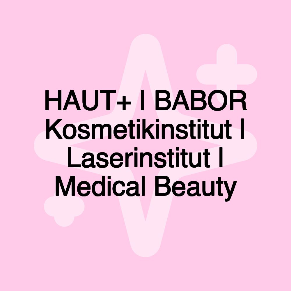 HAUT+ | BABOR Kosmetikinstitut | Laserinstitut | Medical Beauty