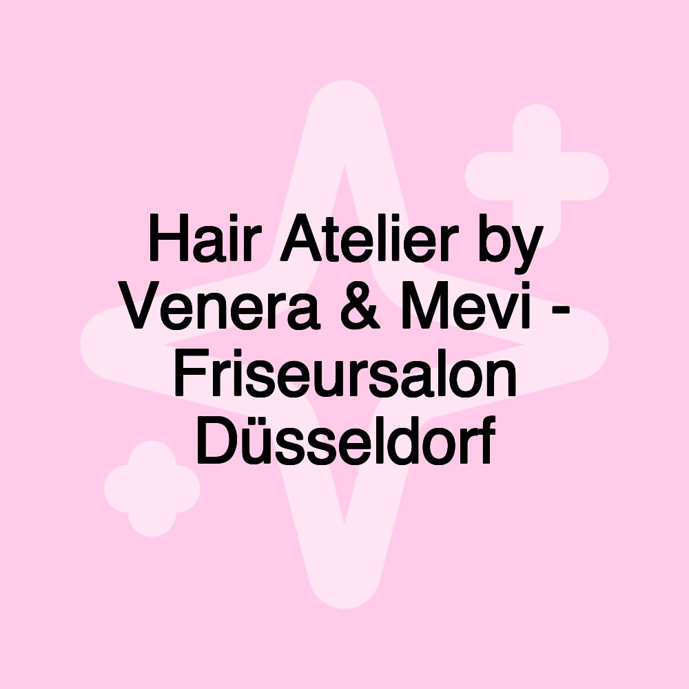 Hair Atelier by Venera & Mevi - Friseursalon Düsseldorf