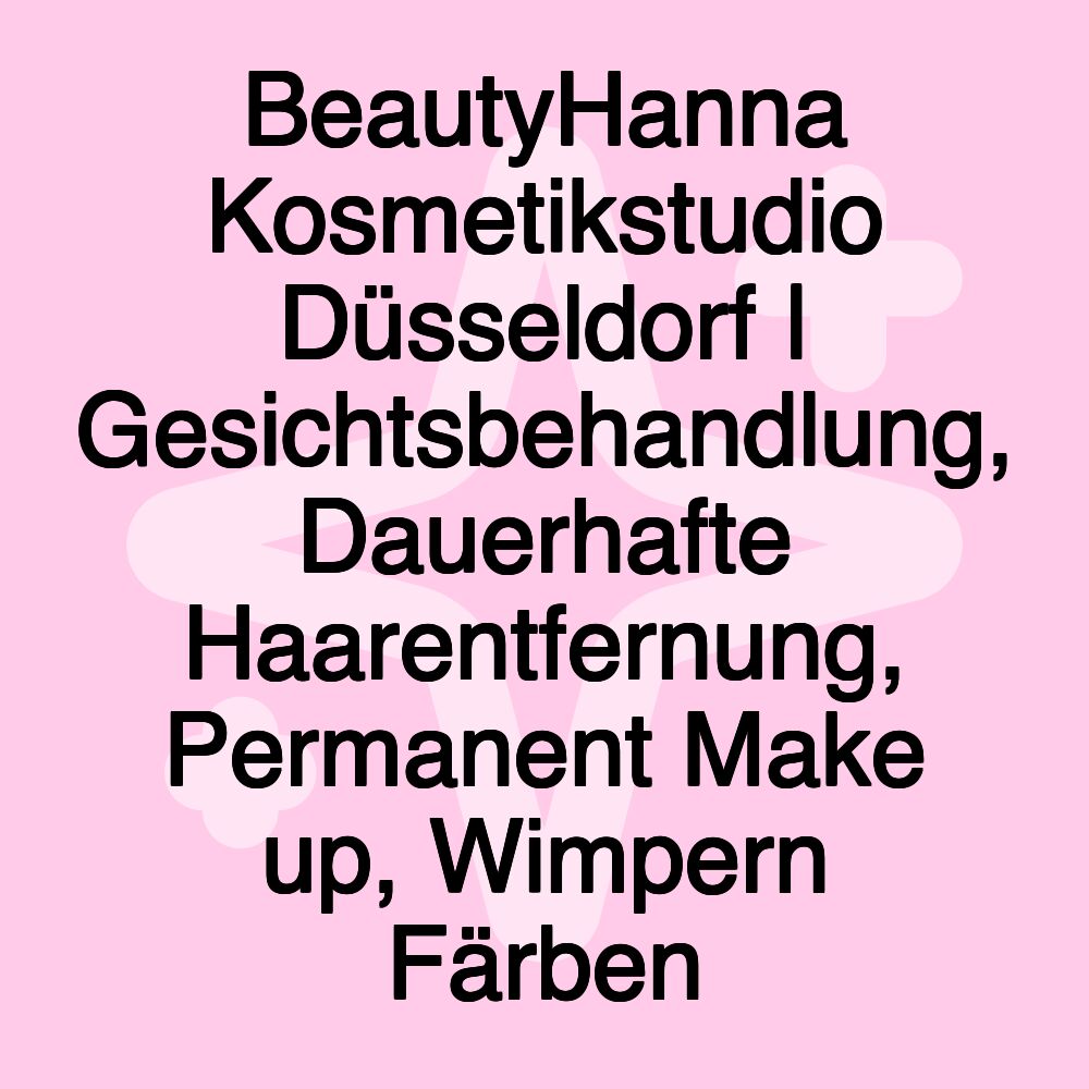 BeautyHanna Kosmetikstudio Düsseldorf | Gesichtsbehandlung, Dauerhafte Haarentfernung, Permanent Make up, Wimpern Färben