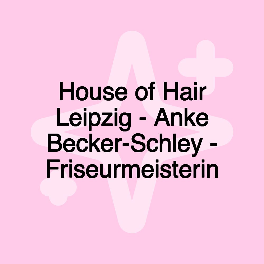 House of Hair Leipzig - Anke Becker-Schley - Friseurmeisterin