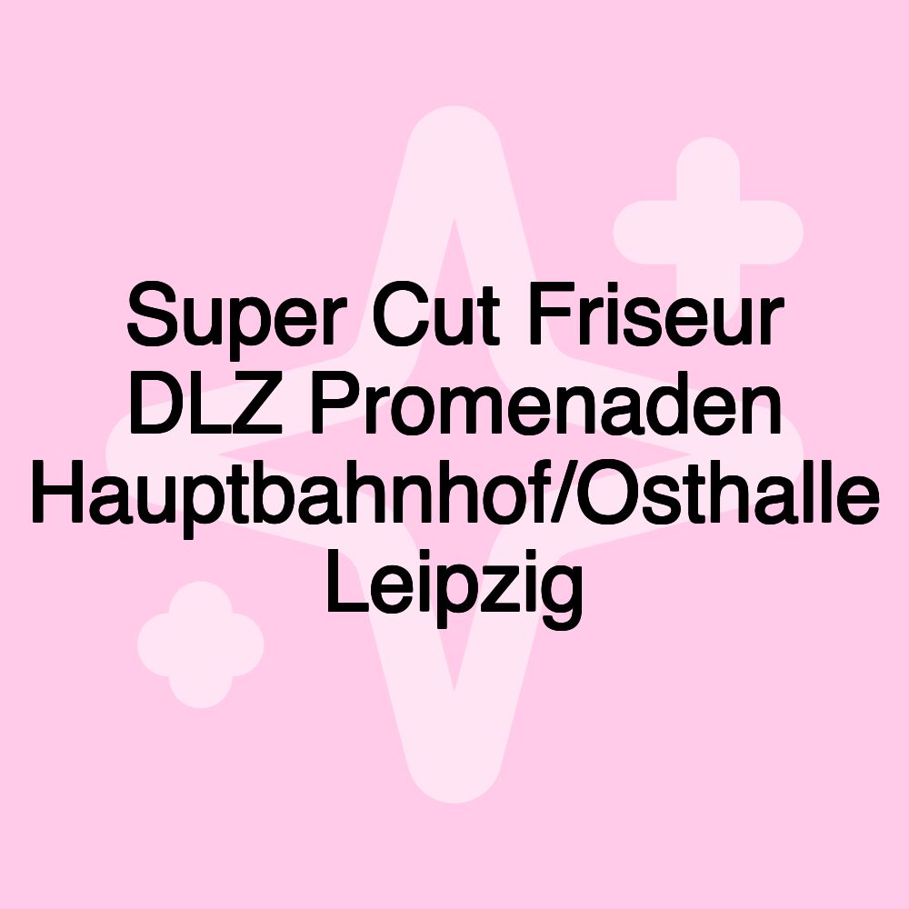 Super Cut Friseur DLZ Promenaden Hauptbahnhof/Osthalle Leipzig