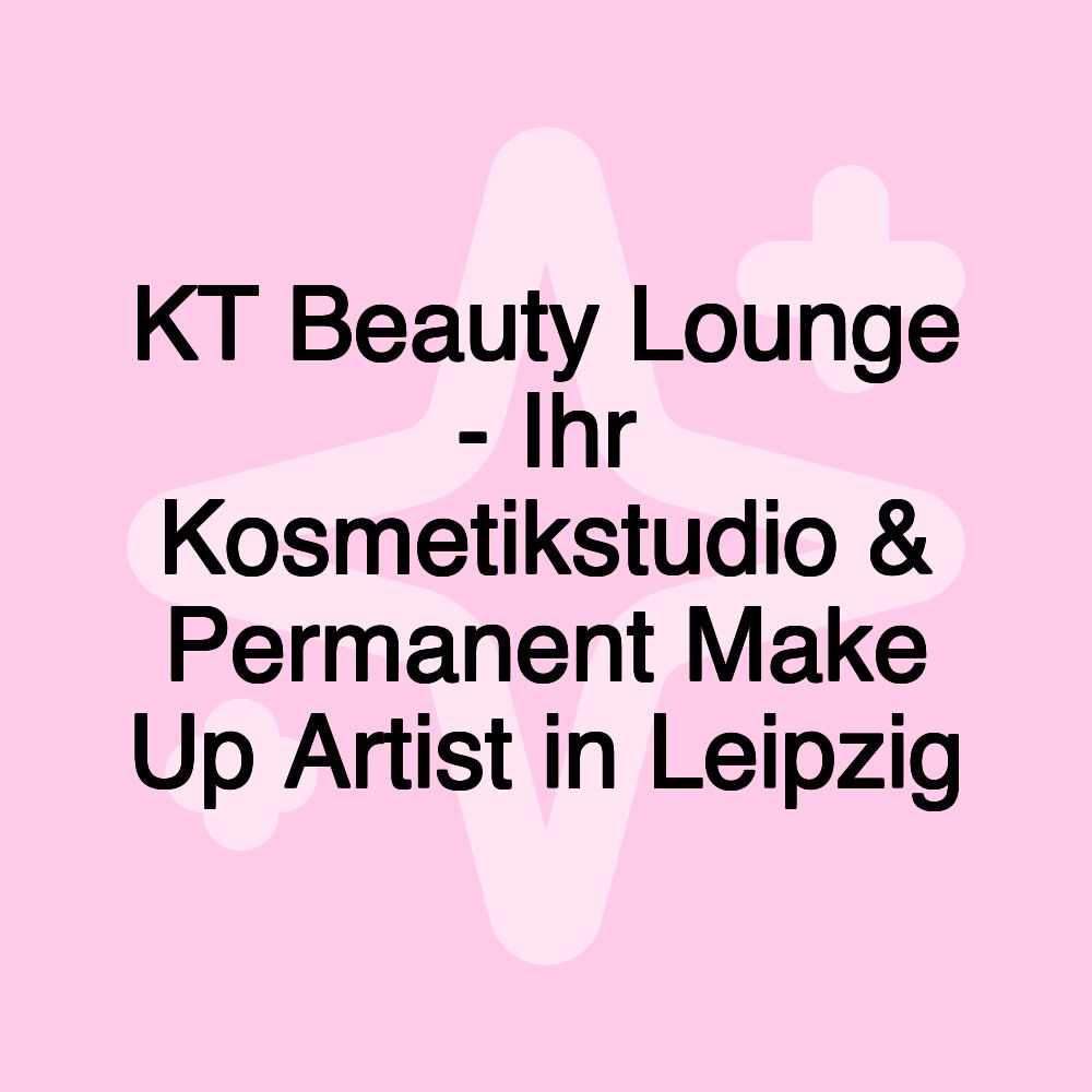 KT Beauty Lounge - Ihr Kosmetikstudio & Permanent Make Up Artist in Leipzig