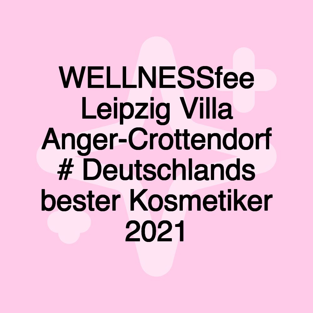 WELLNESSfee Leipzig Villa Anger-Crottendorf # Deutschlands bester Kosmetiker 2021