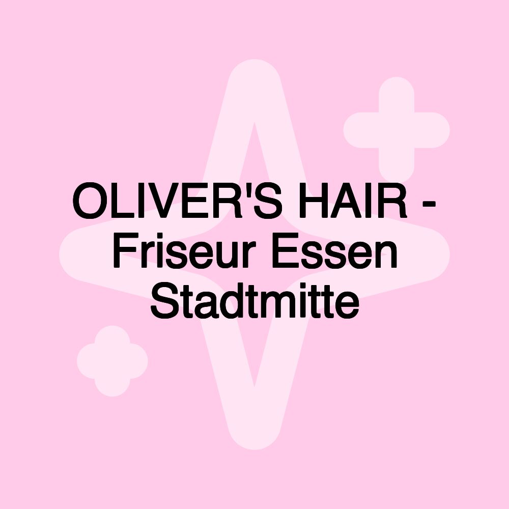 OLIVER'S HAIR - Friseur Essen Stadtmitte