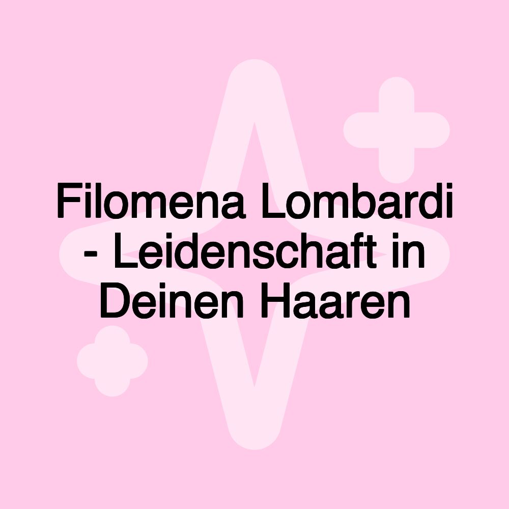 Filomena Lombardi - Leidenschaft in Deinen Haaren