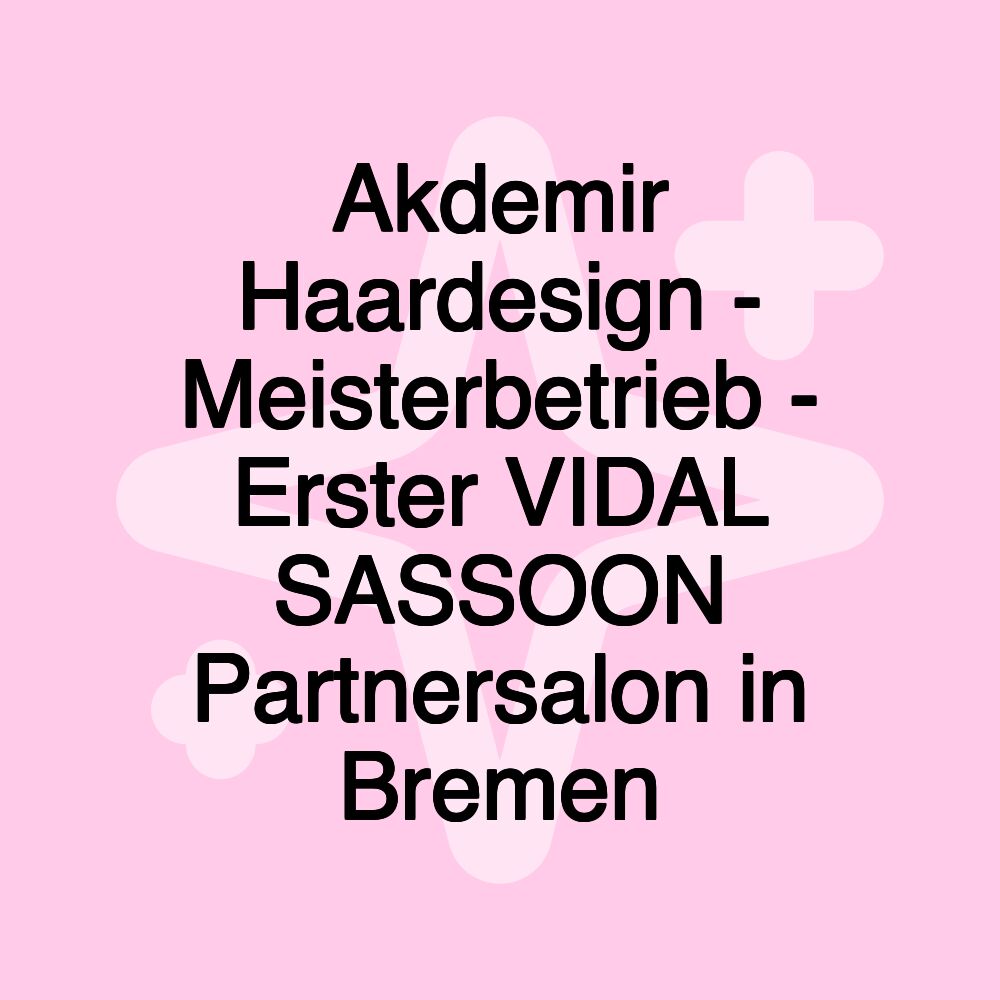 Akdemir Haardesign - Meisterbetrieb - Erster VIDAL SASSOON Partnersalon in Bremen