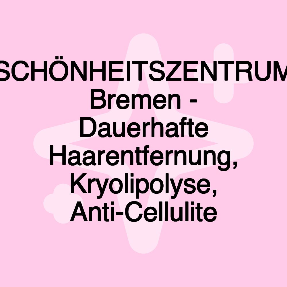 SCHÖNHEITSZENTRUM Bremen - Dauerhafte Haarentfernung, Kryolipolyse, Anti-Cellulite