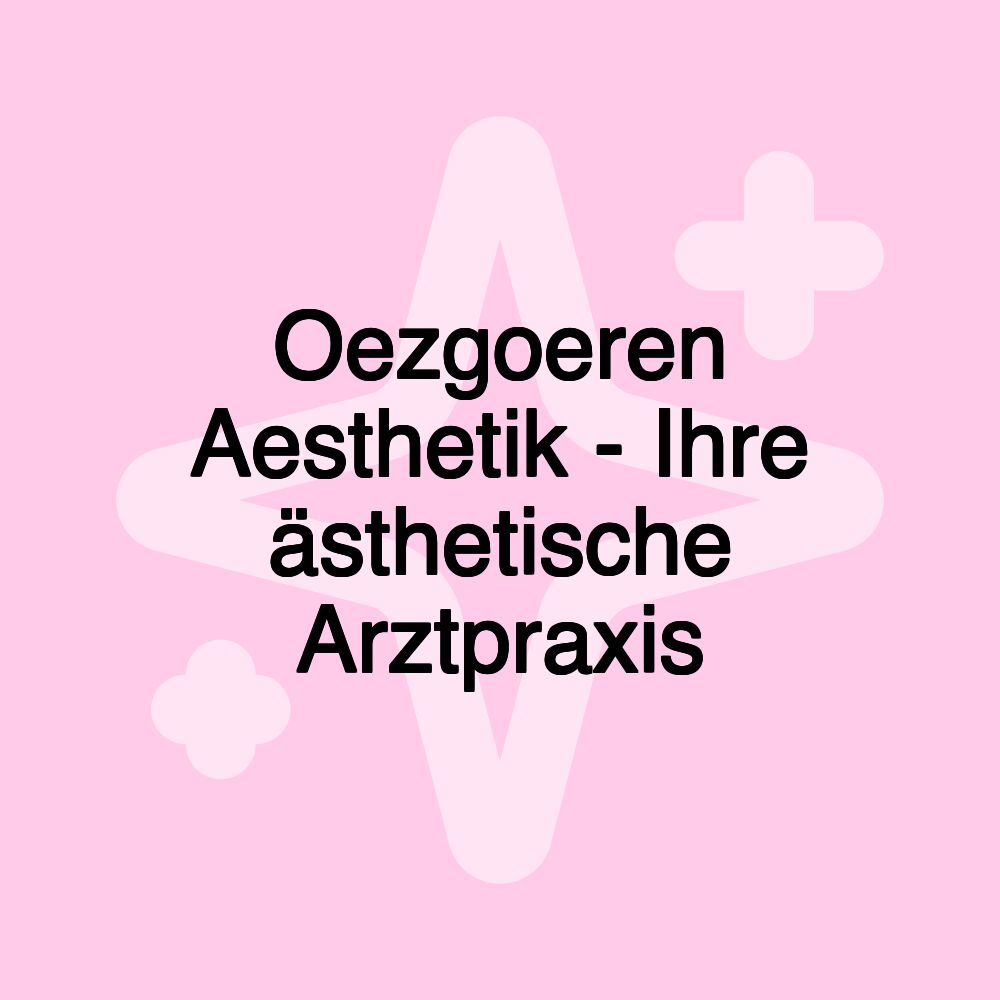 Oezgoeren Aesthetik - Ihre ästhetische Arztpraxis