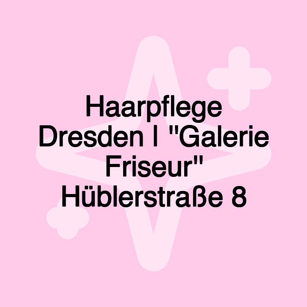 Haarpflege Dresden | ''Galerie Friseur'' Hüblerstraße 8