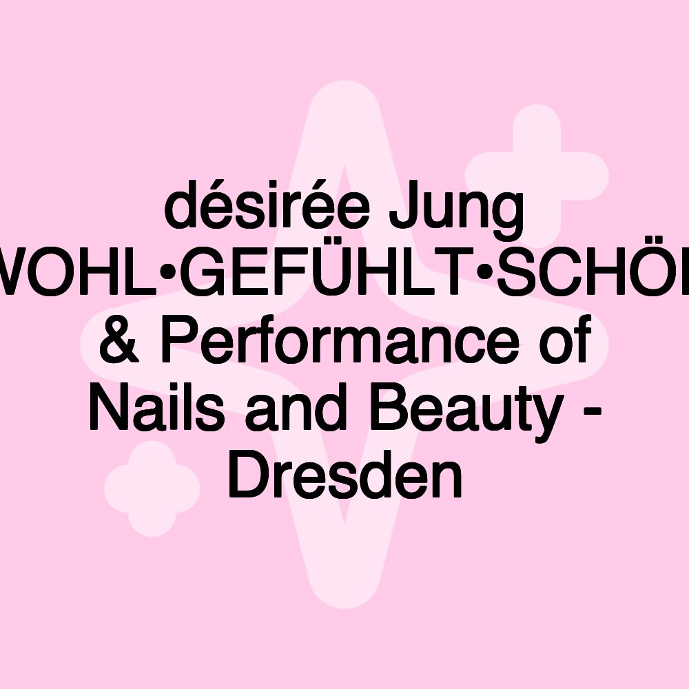 désirée Jung WOHL•GEFÜHLT•SCHÖN & Performance of Nails and Beauty - Dresden