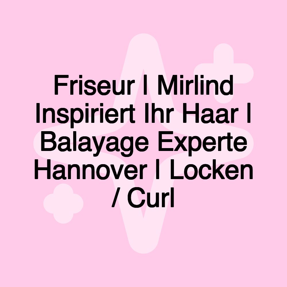 Friseur | Mirlind Inspiriert Ihr Haar | Balayage Experte Hannover | Locken / Curl