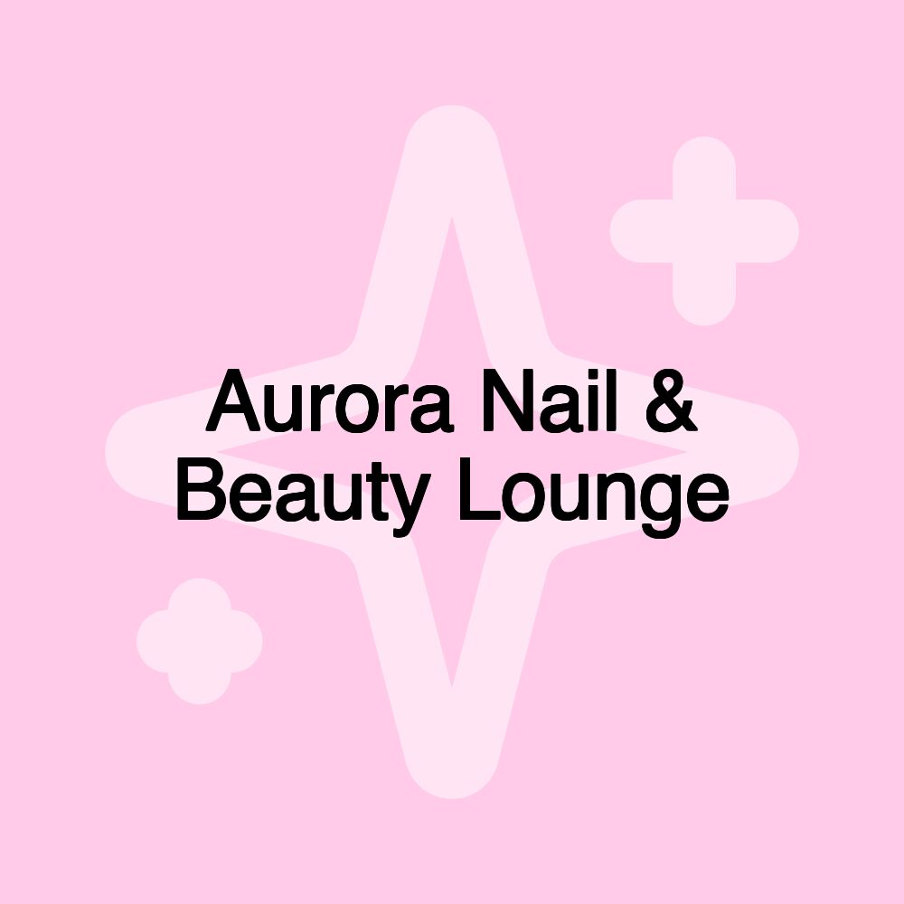 Aurora Nail & Beauty Lounge