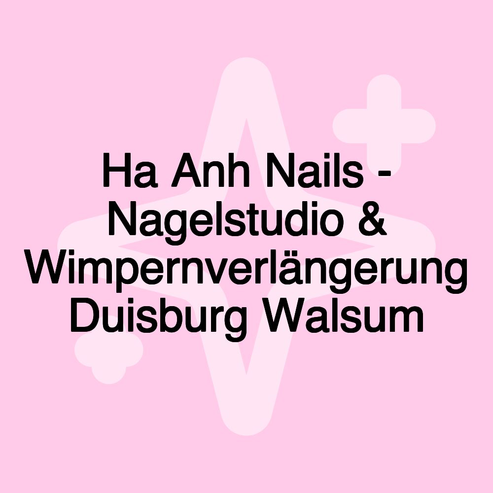 Ha Anh Nails - Nagelstudio & Wimpernverlängerung Duisburg Walsum