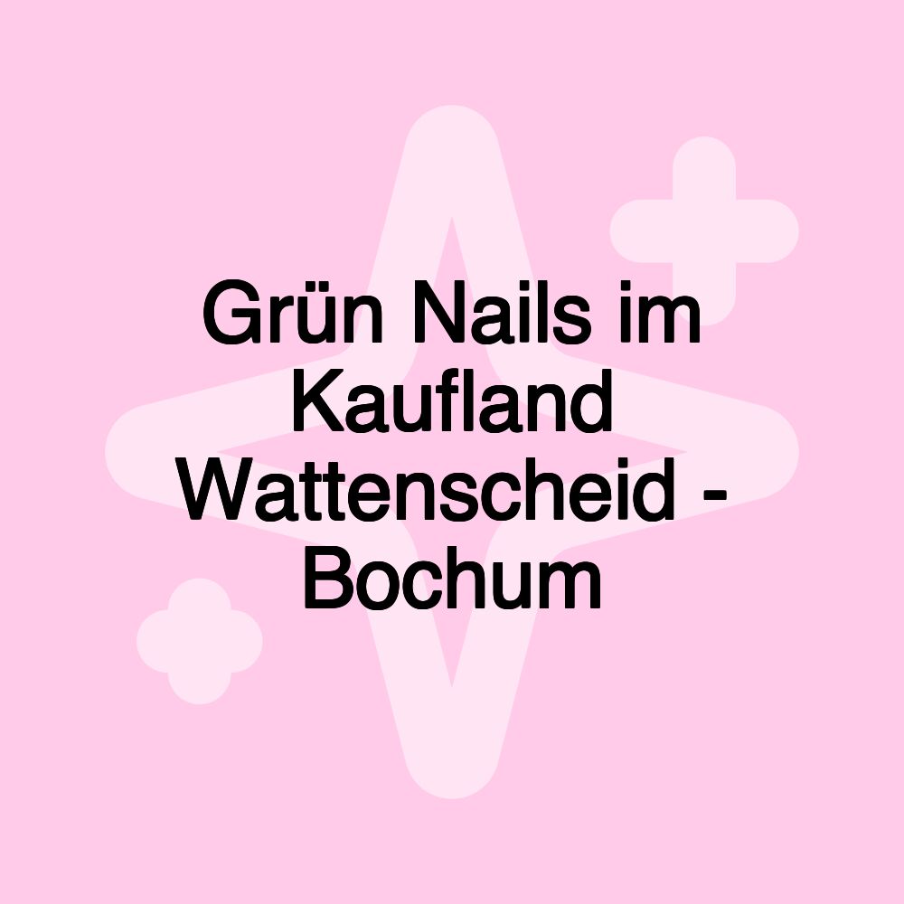 Grün Nails im Kaufland Wattenscheid - Bochum