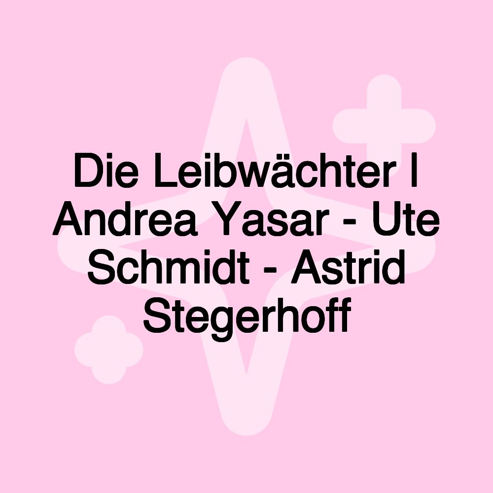 Die Leibwächter | Andrea Yasar - Ute Schmidt - Astrid Stegerhoff