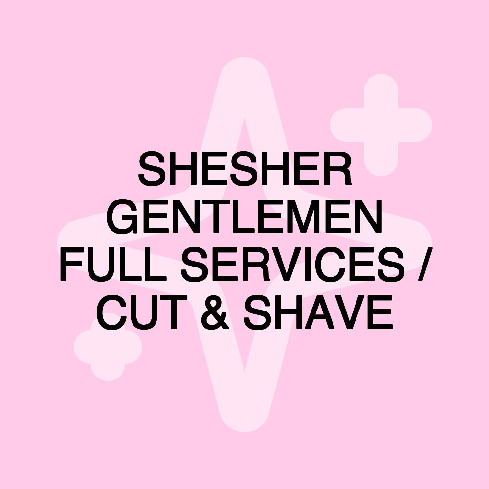 SHESHER GENTLEMEN FULL SERVICES / CUT & SHAVE