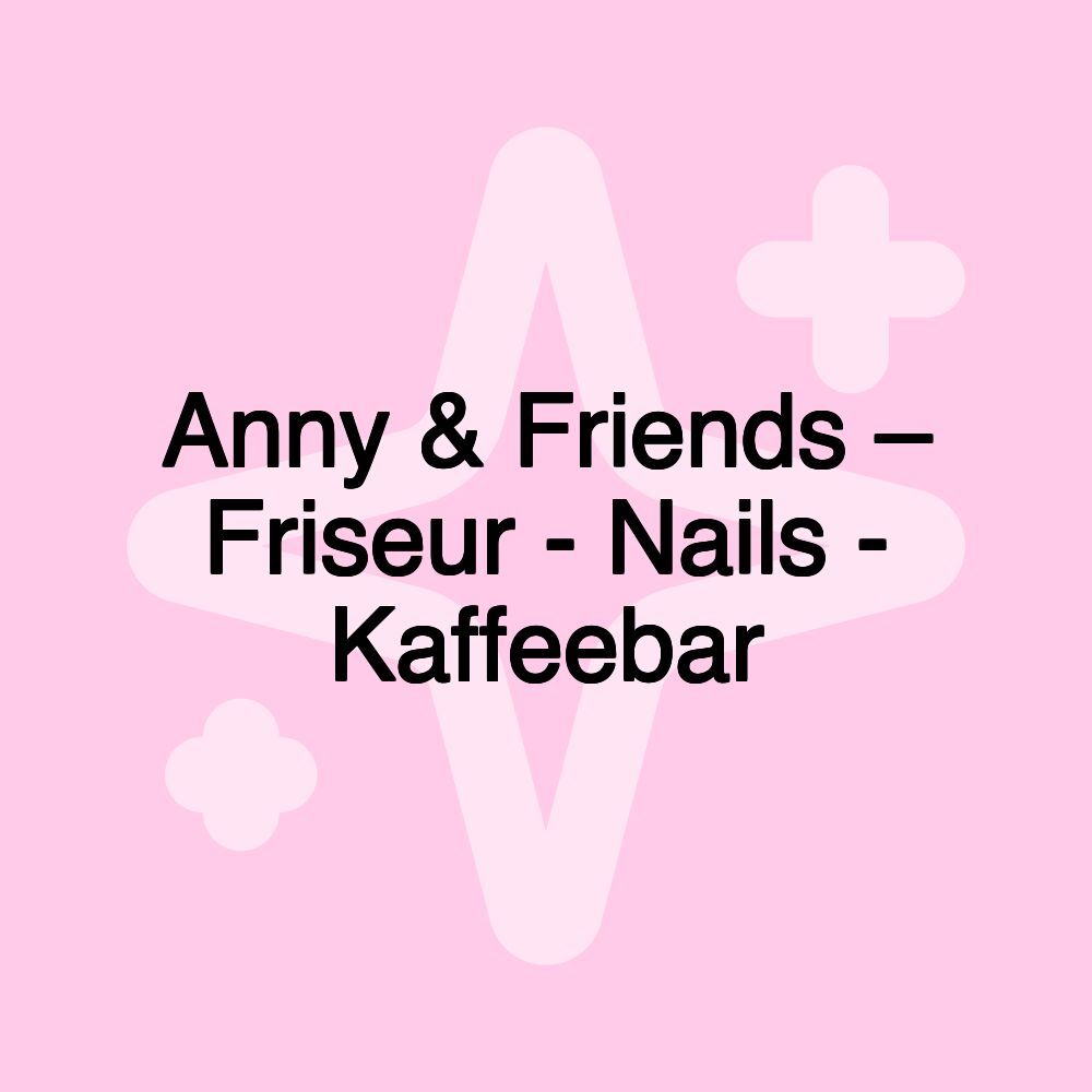 Anny & Friends – Friseur - Nails - Kaffeebar