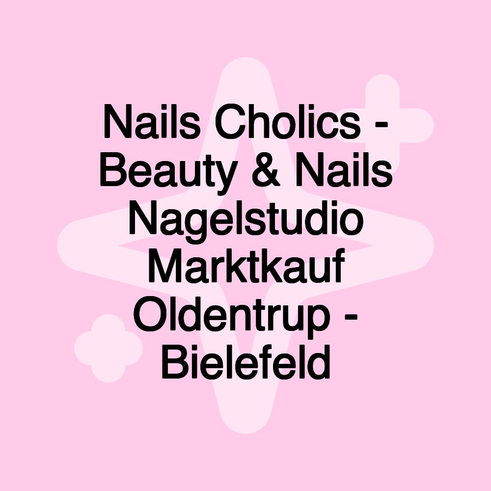 Nails Cholics - Beauty & Nails Nagelstudio Marktkauf Oldentrup - Bielefeld