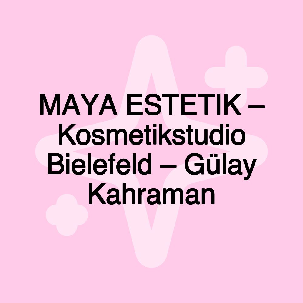 MAYA ESTETIK – Kosmetikstudio Bielefeld – Gülay Kahraman