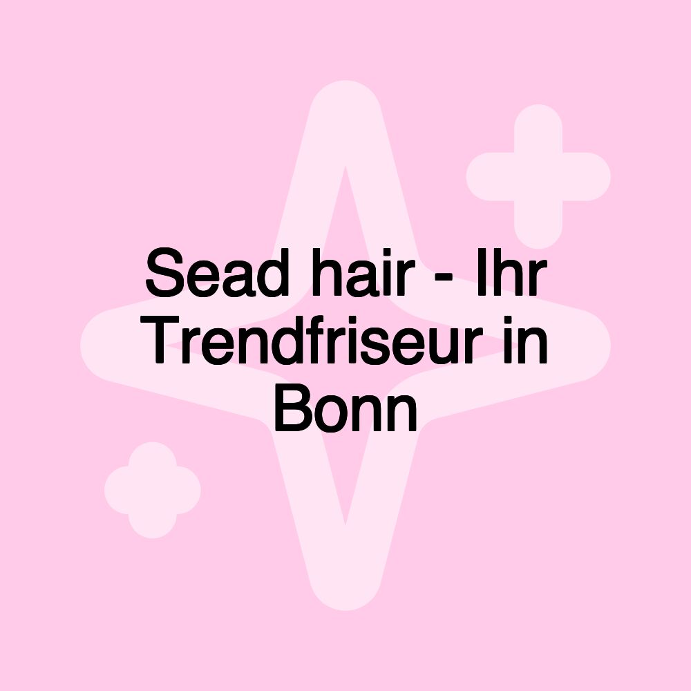 Sead hair - Ihr Trendfriseur in Bonn