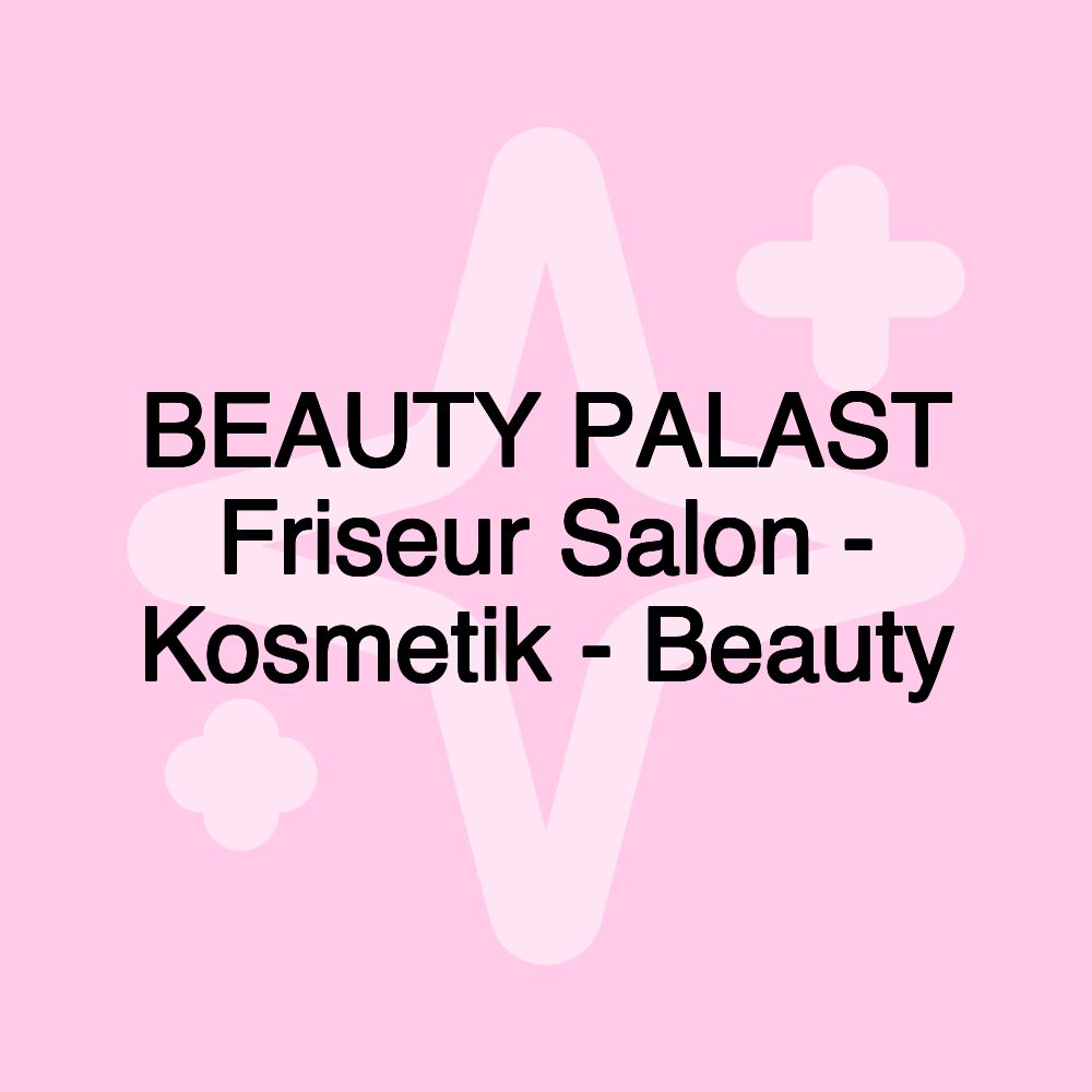 BEAUTY PALAST Friseur Salon - Kosmetik - Beauty