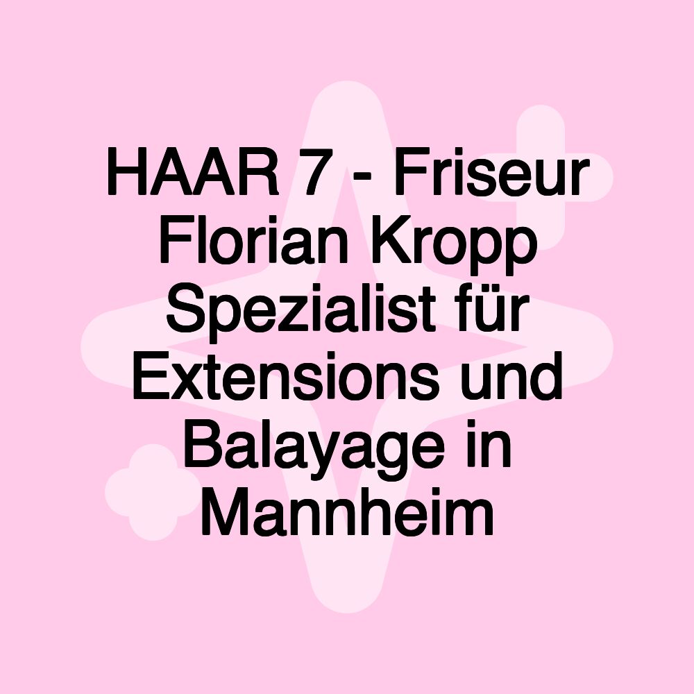 HAAR 7 - Friseur Florian Kropp Spezialist für Extensions und Balayage in Mannheim