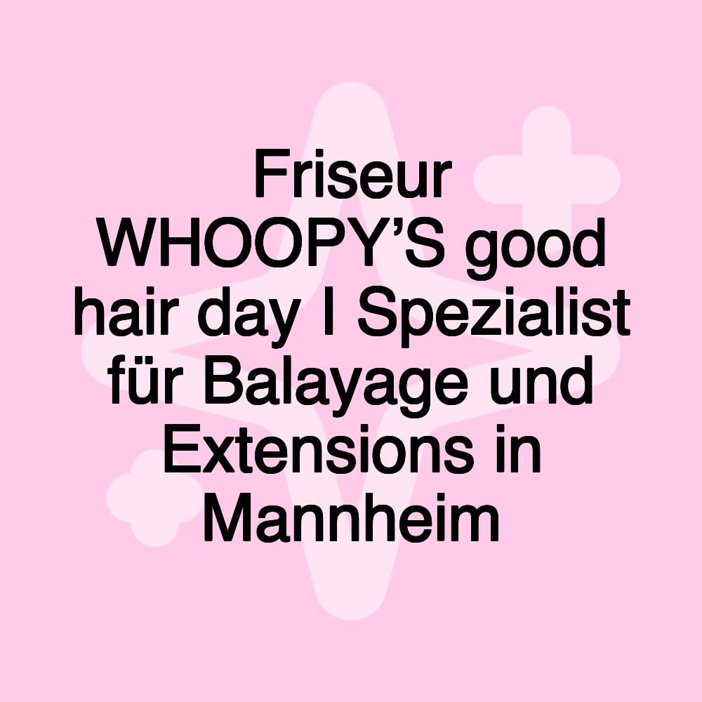 Friseur WHOOPY’S good hair day I Spezialist für Balayage und Extensions in Mannheim