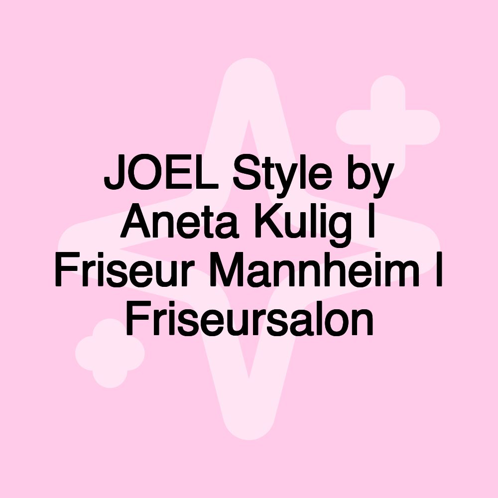 JOEL Style by Aneta Kulig | Friseur Mannheim | Friseursalon