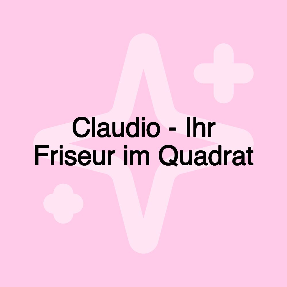 Claudio - Ihr Friseur im Quadrat