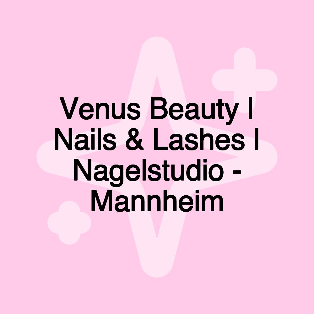 Venus Beauty | Nails & Lashes | Nagelstudio - Mannheim