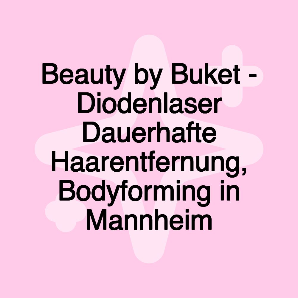 Beauty by Buket - Diodenlaser Dauerhafte Haarentfernung, Bodyforming in Mannheim