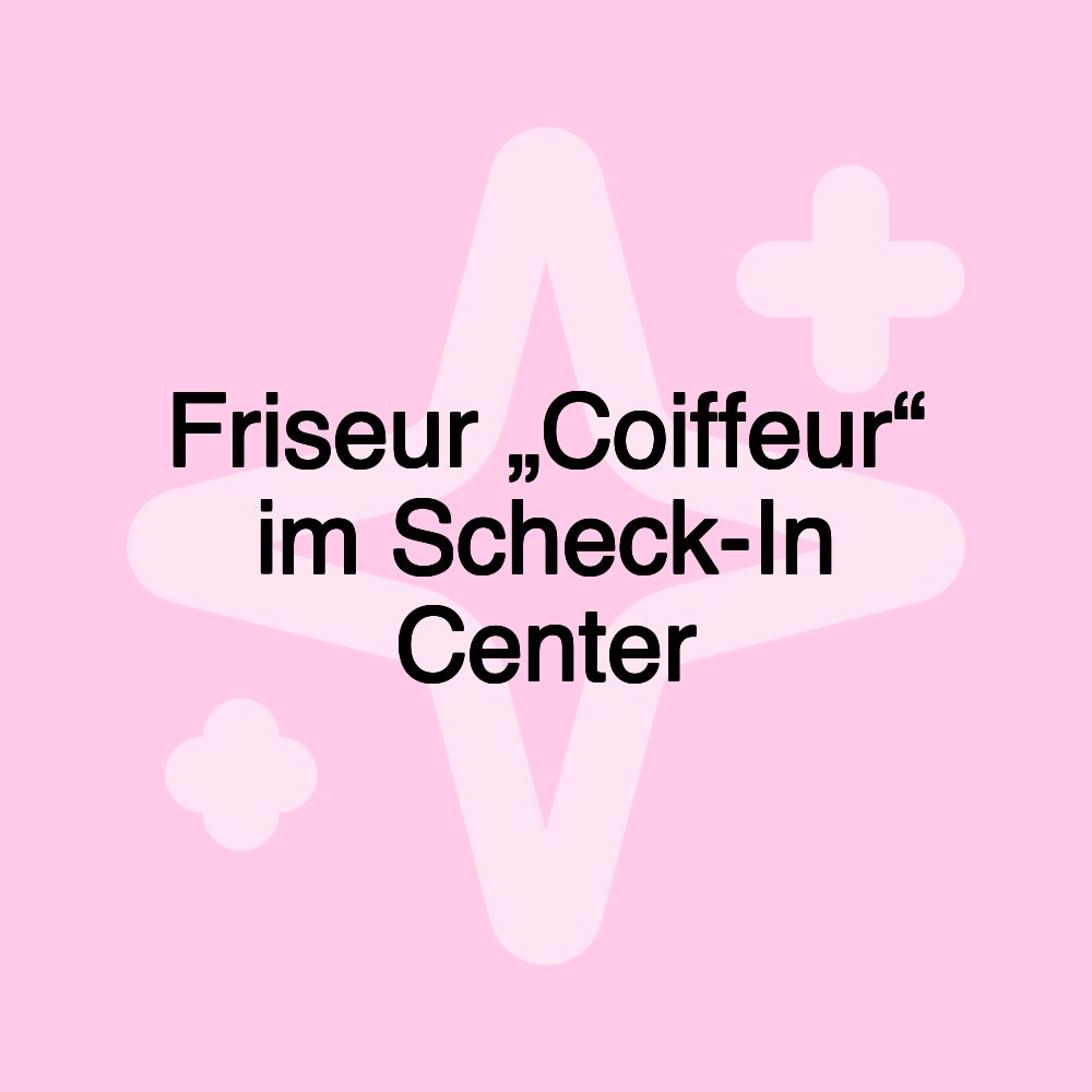 Friseur „Coiffeur“ im Scheck-In Center