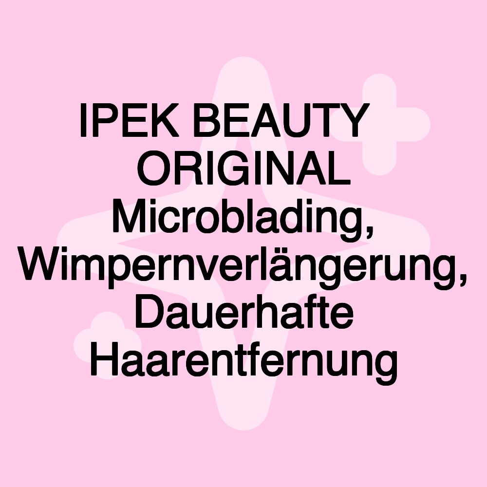 IPEK BEAUTY ️ ORIGINAL Microblading, Wimpernverlängerung, Dauerhafte Haarentfernung