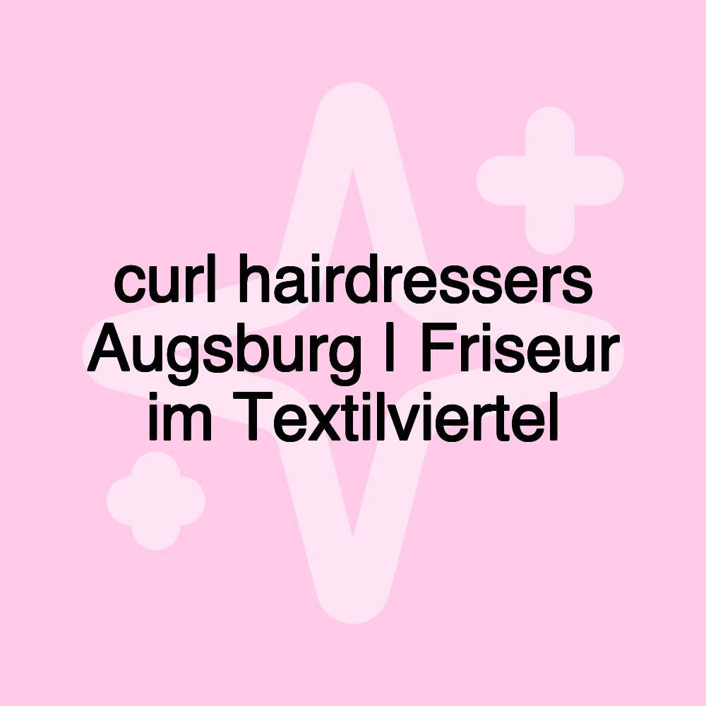 curl hairdressers Augsburg | Friseur im Textilviertel