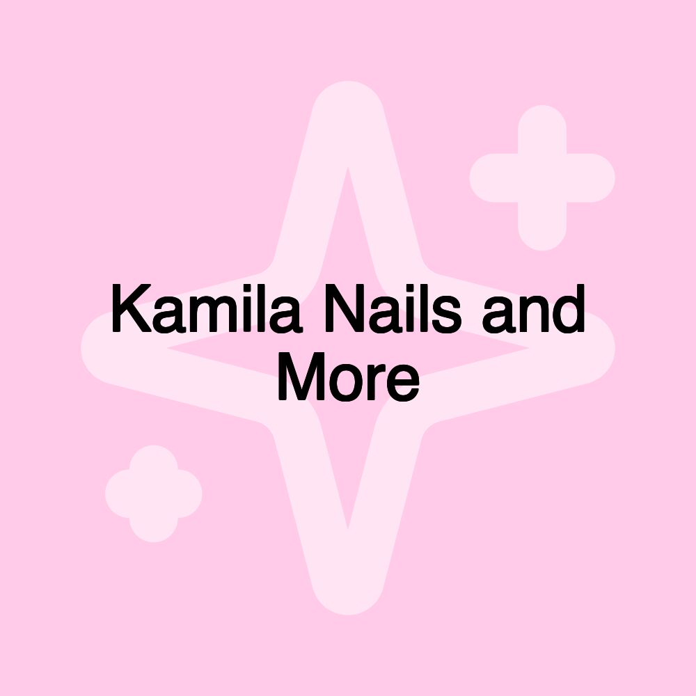 Kamila Nails and More