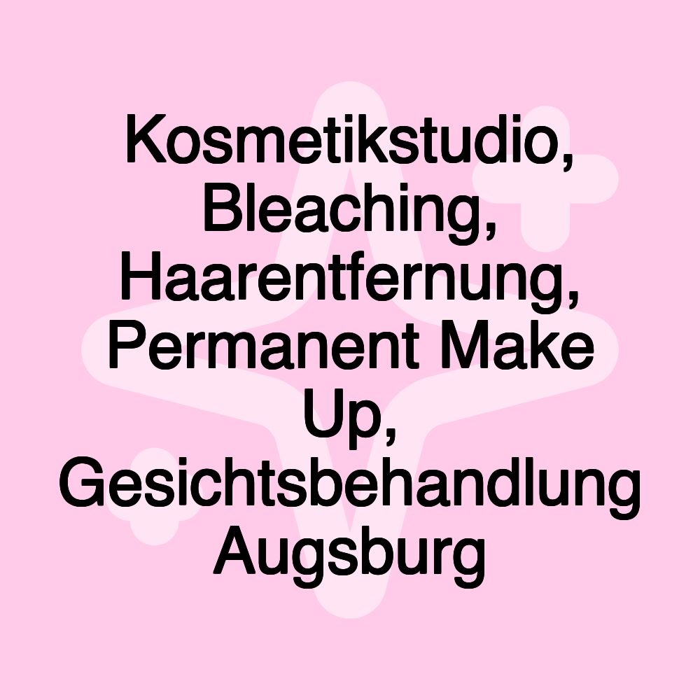 Kosmetikstudio, Bleaching, Haarentfernung, Permanent Make Up, Gesichtsbehandlung Augsburg